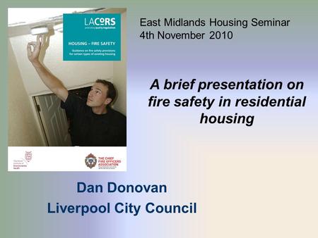 Dan Donovan Liverpool City Council A brief presentation on fire safety in residential housing East Midlands Housing Seminar 4th November 2010.