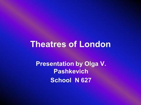 Theatres of London Presentation by Olga V. Pashkevich School N 627.