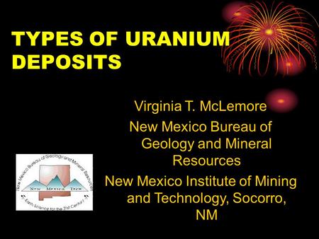 TYPES OF URANIUM DEPOSITS Virginia T. McLemore New Mexico Bureau of Geology and Mineral Resources New Mexico Institute of Mining and Technology, Socorro,