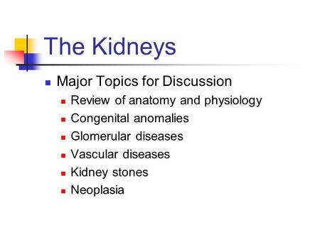 The Kidneys Major Topics for Discussion Review of anatomy and physiology Congenital anomalies Glomerular diseases Vascular diseases Kidney stones Neoplasia.