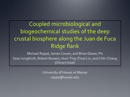 Coupled microbiological and biogeochemical studies of the deep crustal biosphere along the Juan de Fuca Ridge flank.