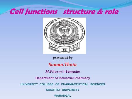 Cell Junctions structure & role presented by Suman.Thota M.Pharm I I-Semester Department of Industrial Pharmacy UNIVERSITY COLLEGE OF PHARMACEUTICAL SCIENCES.