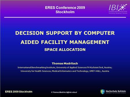 16.01.2009 © ERES 2009 Stockholm DECISION SUPPORT BY COMPUTER AIDED FACILITY MANAGEMENT SPACE ALLOCATION Thomas Madritsch International.