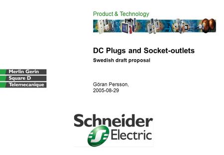 DC Plugs and Socket-outlets Swedish draft proposal Göran Persson, 2005-08-29 Product & Technology.