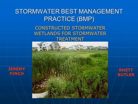 STORMWATER BEST MANAGEMENT PRACTICE (BMP) CONSTRUCTED STORMWATER WETLANDS FOR STORMWATER TREATMENT JEREMY FINCH RHETT BUTLER.