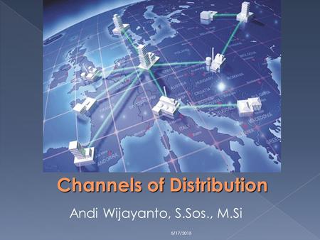 5/17/2015 Channels of Distribution Andi Wijayanto, S.Sos., M.Si.