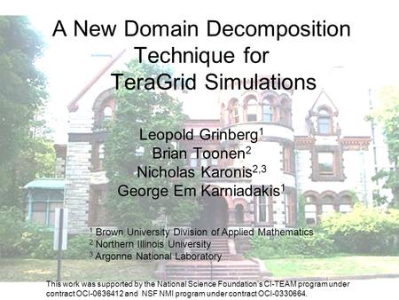 A New Domain Decomposition Technique for TeraGrid Simulations Leopold Grinberg 1 Brian Toonen 2 Nicholas Karonis 2,3 George Em Karniadakis 1 1 Brown University.