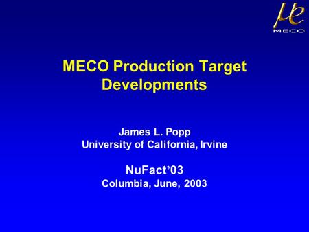 MECO Production Target Developments James L. Popp University of California, Irvine NuFact ’ 03 Columbia, June, 2003.