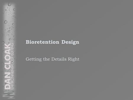 Bioretention Design Getting the Details Right. Coordination of Plans Curb elevations, grade breaks, architectural plans consistent with delineation of.