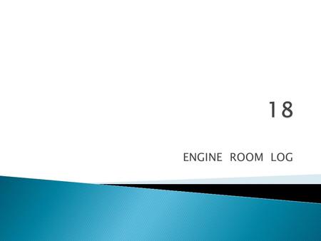 ENGINE ROOM LOG.  During the watch a log is kept of the various parameters of the main and auxiliary equipment. This may be a manual operation provided.