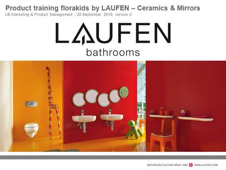 Product training florakids by LAUFEN – Ceramics & Mirrors LB Marketing & Product Management / 22.September 2010, version 2.