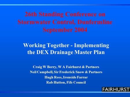 26th Standing Conference on Stormwater Control, Dunfermline September 2004 Working Together - Implementing the DEX Drainage Master Plan Craig W Berry,