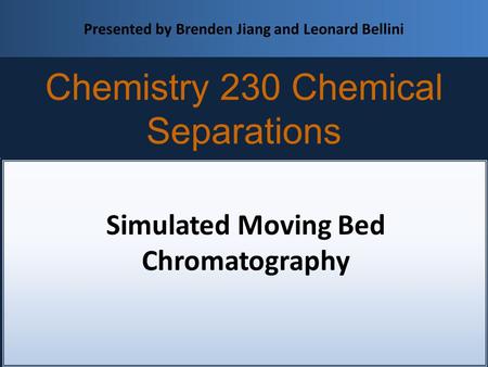 Simulated Moving Bed Chromatography Chemistry 230 Chemical Separations Presented by Brenden Jiang and Leonard Bellini.