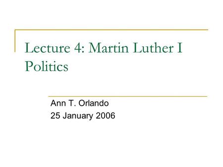 Lecture 4: Martin Luther I Politics Ann T. Orlando 25 January 2006.