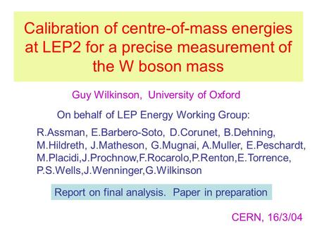 Calibration of centre-of-mass energies at LEP2 for a precise measurement of the W boson mass Guy Wilkinson, University of Oxford R.Assman, E.Barbero-Soto,