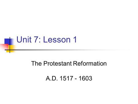 Unit 7: Lesson 1 The Protestant Reformation A.D. 1517 - 1603.