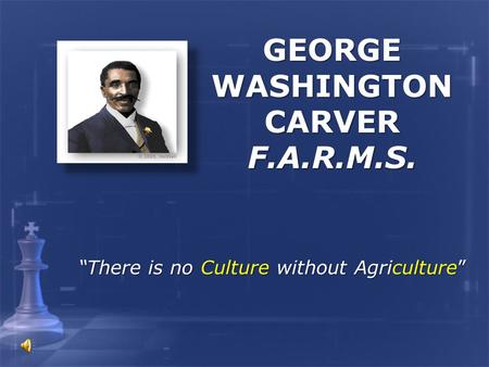 GEORGE WASHINGTON CARVER F.A.R.M.S. “There is no Culture without Agriculture”