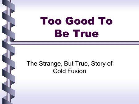 Too Good To Be True The Strange, But True, Story of Cold Fusion.