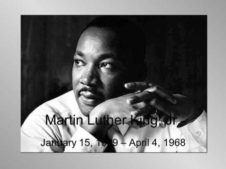 Martin Luther King, Jr. January 15, 1929 – April 4, 1968.