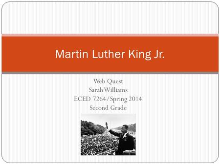 Web Quest Sarah Williams ECED 7264/Spring 2014 Second Grade Martin Luther King Jr.