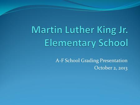 A-F School Grading Presentation October 2, 2013. History of A to F School Grading System Preliminary grades based on data from SY08-09 through SY10-11.