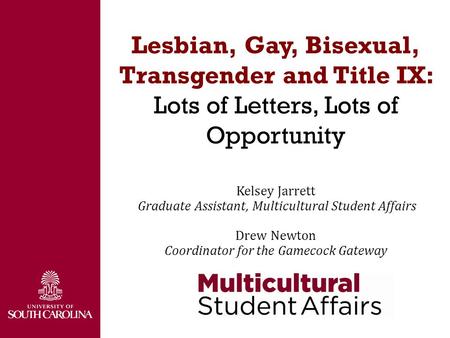 Lesbian, Gay, Bisexual, Transgender and Title IX: Lots of Letters, Lots of Opportunity Kelsey Jarrett Graduate Assistant, Multicultural Student Affairs.