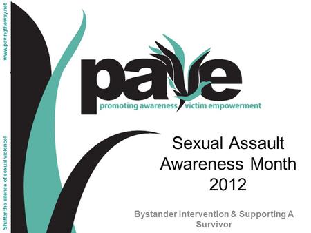 Sexual Assault Awareness Month 2012 Bystander Intervention & Supporting A Survivor Shatter the silence of sexual violence! www.pavingtheway.net.