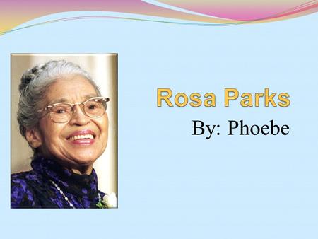 By: Phoebe Rosa’s Farm house Rosa grew up at her farm house when she was little. She lived with her mom, sister, brother, and her grandmother.