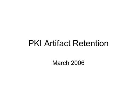 PKI Artifact Retention March 2006. Purpose Current drafts are silent on how refreshed timestamp chains will be verified –i.e., from where will the various.