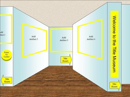 Museum Entrance Welcome to the Title Museum Title Room Title Room Title Room Add Artifact 1 Add Artifact 3 Add Artifact 2 Add Artifact 4 Press for Curator.