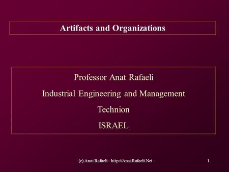 (c) Anat Rafaeli -  Artifacts and Organizations Professor Anat Rafaeli Industrial Engineering and Management Technion ISRAEL.