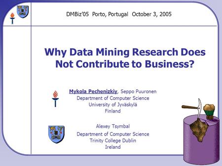 Why Data Mining Research Does Not Contribute to Business? Mykola Pechenizkiy, Seppo Puuronen Department of Computer Science University of Jyväskylä Finland.