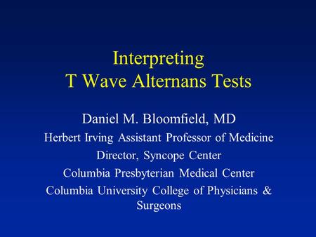 Interpreting T Wave Alternans Tests Daniel M. Bloomfield, MD Herbert Irving Assistant Professor of Medicine Director, Syncope Center Columbia Presbyterian.