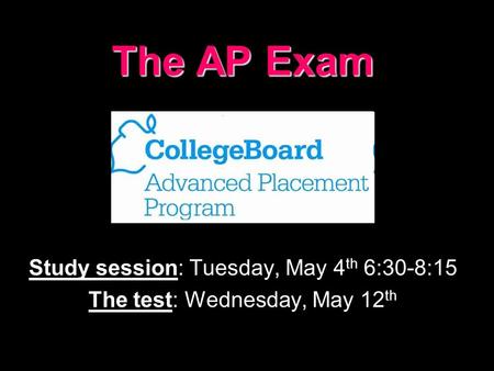 The AP Exam Study session: Tuesday, May 4 th 6:30-8:15 The test: Wednesday, May 12 th.