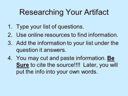 Researching Your Artifact 1.Type your list of questions. 2.Use online resources to find information. 3.Add the information to your list under the question.