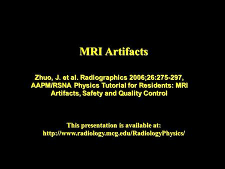 MRI Artifacts This presentation is available at:  Zhuo, J. et al. Radiographics 2006;26:275-297, AAPM/RSNA.