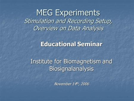 MEG Experiments Stimulation and Recording Setup, Overview on Data Analysis Educational Seminar Institute for Biomagnetism and Biosignalanalysis November.