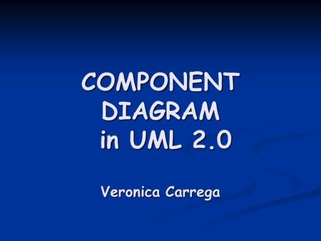 COMPONENT DIAGRAM in UML 2.0 Veronica Carrega