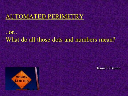 AUTOMATED PERIMETRY ..or.. What do all those dots and numbers mean?