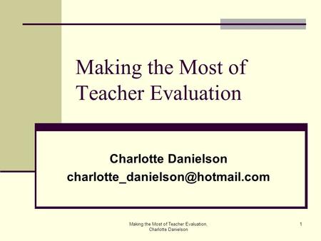 Making the Most of Teacher Evaluation, Charlotte Danielson 1 Making the Most of Teacher Evaluation Charlotte Danielson