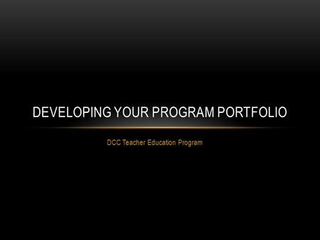 DCC Teacher Education Program DEVELOPING YOUR PROGRAM PORTFOLIO.