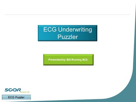 ECG Underwriting Puzzler Presented by: Bill Rooney, M.D.