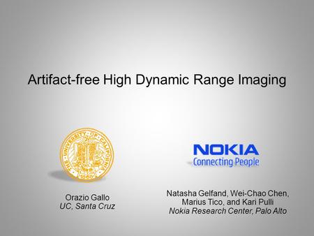 Artifact-free High Dynamic Range Imaging Orazio Gallo UC, Santa Cruz Natasha Gelfand, Wei-Chao Chen, Marius Tico, and Kari Pulli Nokia Research Center,