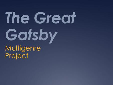 The Great Gatsby Multigenre Project. The Project  Provides an opportunity to discover what it means to read multiple texts and write in multiple genres.