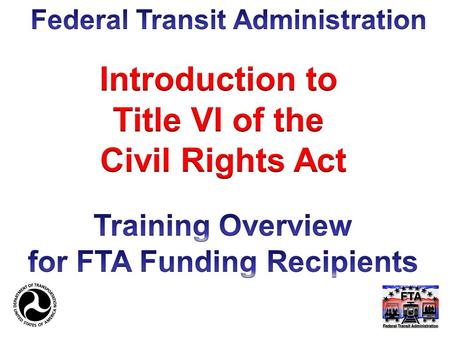 Welcome! Introductions Agenda: 1.General Title VI requirements 2.LEP 3.Urbanized Area Title VI Requirements 4.Service and Fare Equity Analysis 2.