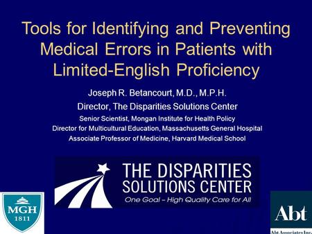 Joseph R. Betancourt, M.D., M.P.H. Director, The Disparities Solutions Center Senior Scientist, Mongan Institute for Health Policy Director for Multicultural.