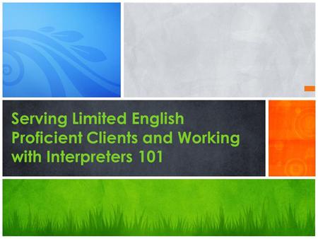 Serving Limited English Proficient Clients and Working with Interpreters 101.