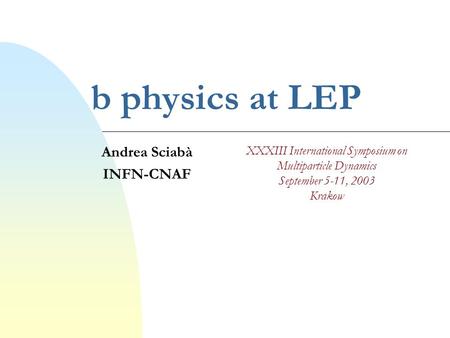 B physics at LEP Andrea Sciabà INFN-CNAF XXXIII International Symposium on Multiparticle Dynamics September 5-11, 2003 Krakow.