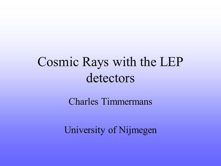 Cosmic Rays with the LEP detectors Charles Timmermans University of Nijmegen.