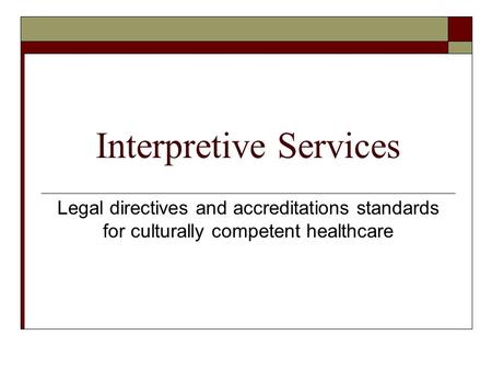 Interpretive Services Legal directives and accreditations standards for culturally competent healthcare.